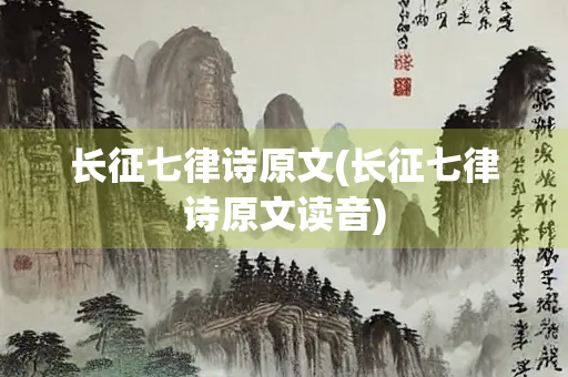 长征七律诗原文(长征七律诗原文读音)
