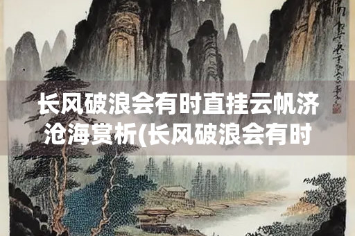 长风破浪会有时直挂云帆济沧海赏析(长风破浪会有时,直挂云帆济沧海!)