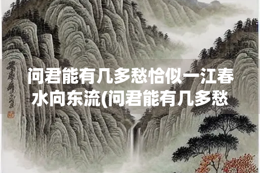 问君能有几多愁恰似一江春水向东流(问君能有几多愁恰似一江春水向东流运用了什么手法)