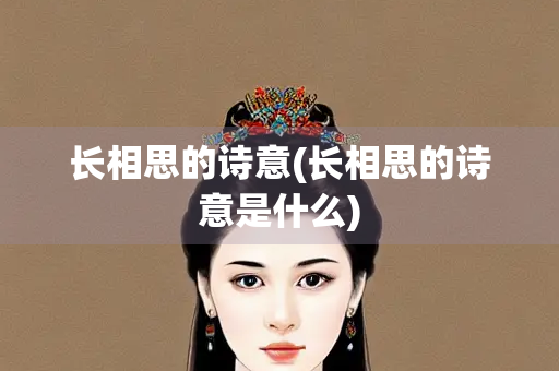 长相思的诗意(长相思的诗意是什么) 长相思的诗意(长相思的诗意是什么)
