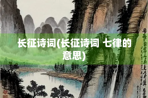 长征诗词(长征诗词 七律的意思)