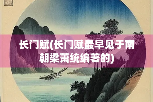 长门赋(长门赋最早见于南朝梁萧统编著的) 长门赋(长门赋最早见于南朝梁萧统编著的)