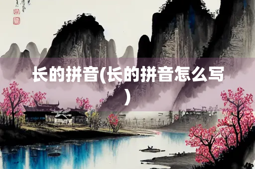 长的拼音(长的拼音怎么写)
