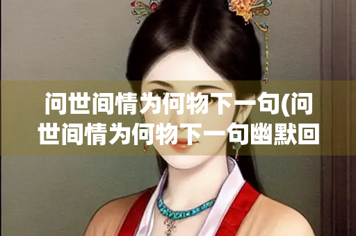 问世间情为何物下一句(问世间情为何物下一句幽默回答)
