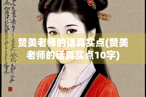 赞美老师的话真实点(赞美老师的话真实点10字)