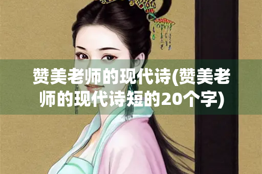 赞美老师的现代诗(赞美老师的现代诗短的20个字)