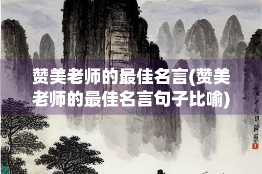 赞美老师的最佳名言(赞美老师的最佳名言句子比喻)