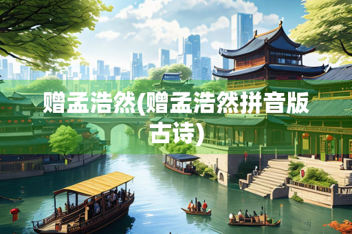 赠孟浩然(赠孟浩然拼音版古诗)