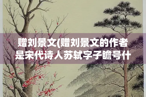 赠刘景文(赠刘景文的作者是宋代诗人苏轼字子瞻号什么)
