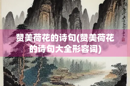 赞美荷花的诗句(赞美荷花的诗句大全形容词) 赞美荷花的诗句(赞美荷花的诗句大全形容词)