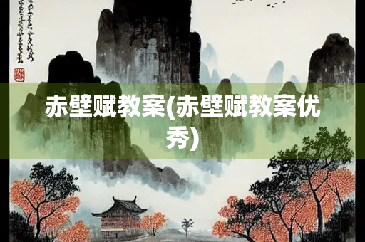 赤壁赋教案(赤壁赋教案优秀)