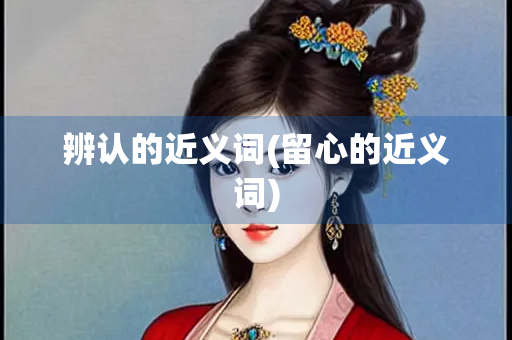 辨认的近义词(留心的近义词)