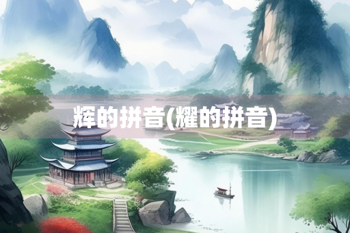 辉的拼音(耀的拼音)