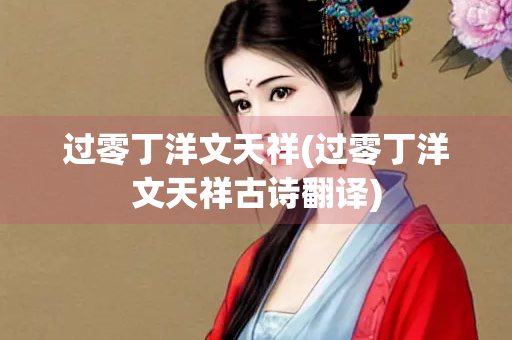 过零丁洋文天祥(过零丁洋文天祥古诗翻译)