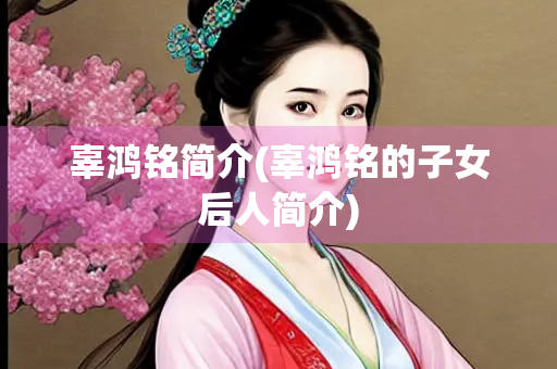 辜鸿铭简介(辜鸿铭的子女后人简介)