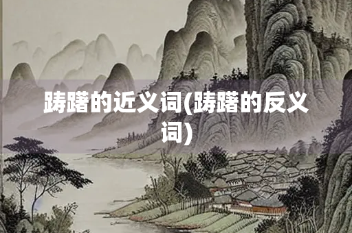 踌躇的近义词(踌躇的反义词)