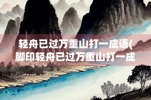 轻舟已过万重山打一成语(脚印轻舟已过万重山打一成语)
