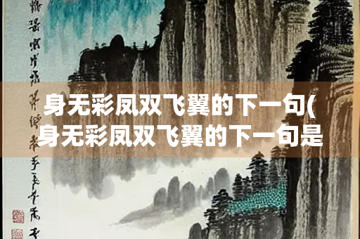 身无彩凤双飞翼的下一句(身无彩凤双飞翼的下一句是什么意思)