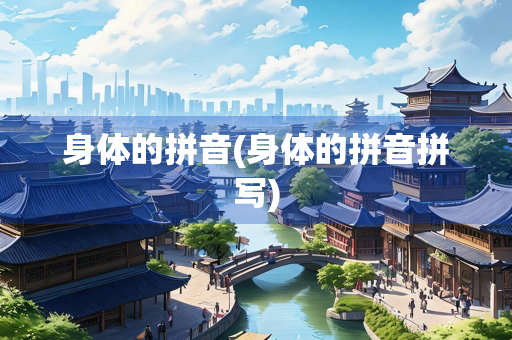 身体的拼音(身体的拼音拼写)
