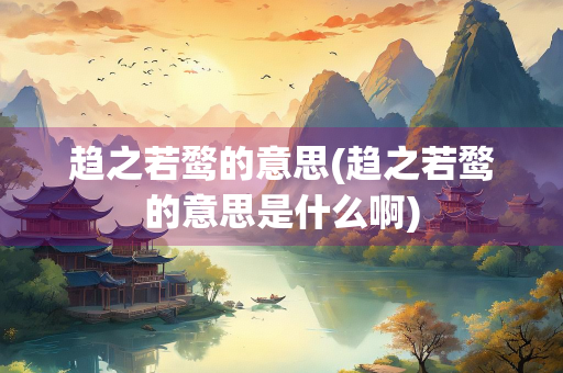 趋之若鹜的意思(趋之若鹜的意思是什么啊)