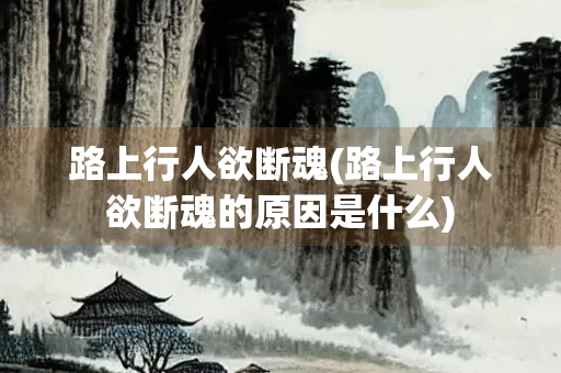 路上行人欲断魂(路上行人欲断魂的原因是什么) 路上行人欲断魂(路上行人欲断魂的原因是什么)