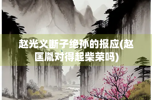 赵光义断子绝孙的报应(赵匡胤对得起柴荣吗)