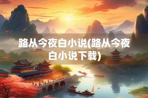 路从今夜白小说(路从今夜白小说下载)