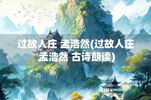 过故人庄 孟浩然(过故人庄 孟浩然 古诗朗读)