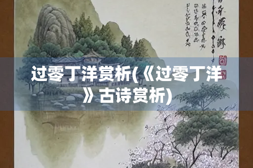 过零丁洋赏析(《过零丁洋》古诗赏析)