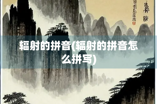 辐射的拼音(辐射的拼音怎么拼写)