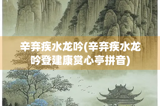 辛弃疾水龙吟(辛弃疾水龙吟登建康赏心亭拼音)