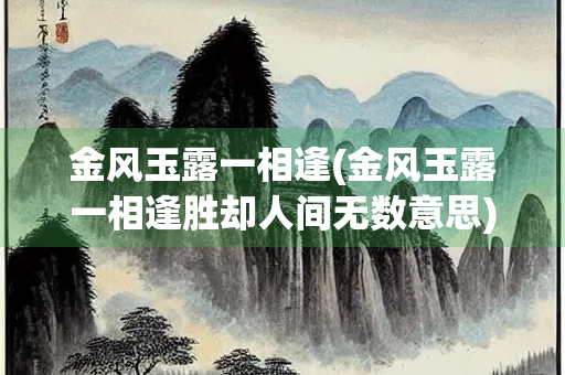 金风玉露一相逢(金风玉露一相逢胜却人间无数意思)