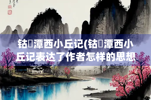 钴鉧潭西小丘记(钴鉧潭西小丘记表达了作者怎样的思想感情)