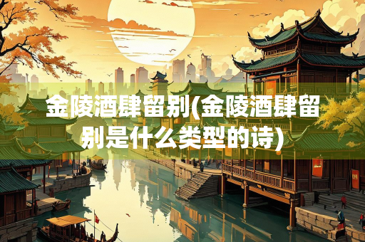 金陵酒肆留别(金陵酒肆留别是什么类型的诗)