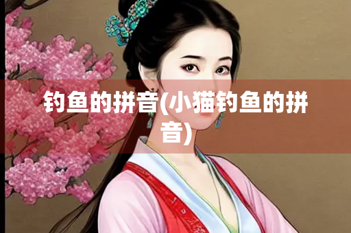 钓鱼的拼音(小猫钓鱼的拼音)