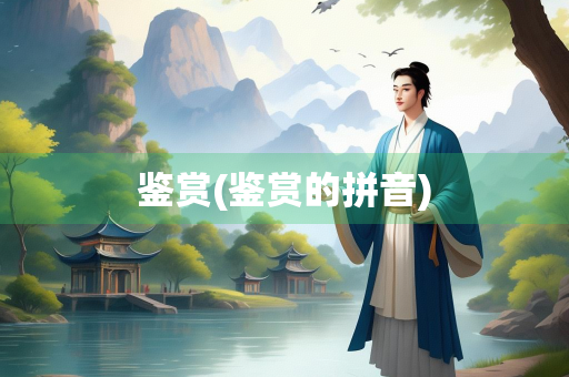 鉴赏(鉴赏的拼音)
