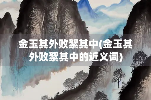 金玉其外败絮其中(金玉其外败絮其中的近义词)