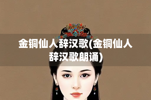 金铜仙人辞汉歌(金铜仙人辞汉歌朗诵)