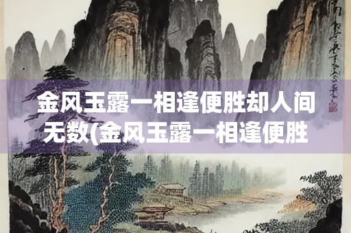 金风玉露一相逢便胜却人间无数(金风玉露一相逢便胜却人间无数全诗)