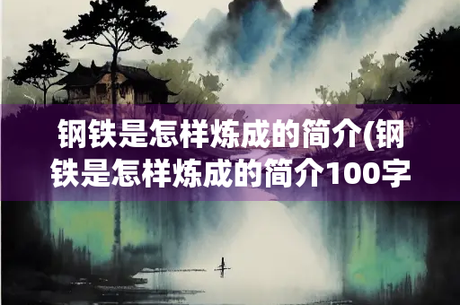 钢铁是怎样炼成的简介(钢铁是怎样炼成的简介100字左右)