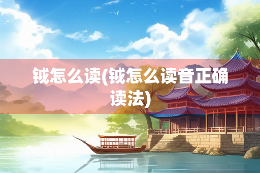 钺怎么读(钺怎么读音正确读法)