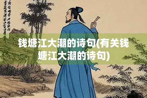 钱塘江大潮的诗句(有关钱塘江大潮的诗句)