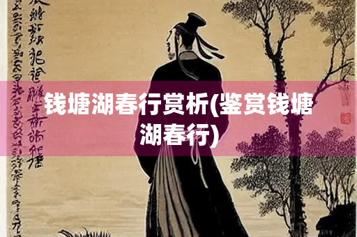 钱塘湖春行赏析(鉴赏钱塘湖春行)