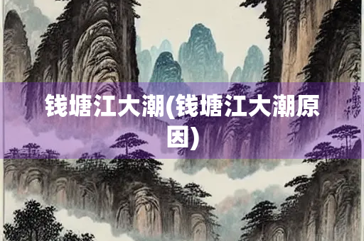 钱塘江大潮(钱塘江大潮原因)