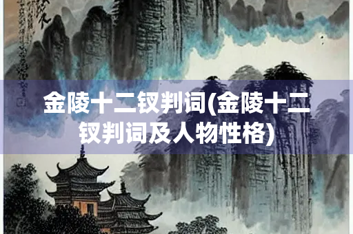 金陵十二钗判词(金陵十二钗判词及人物性格)