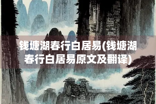 钱塘湖春行白居易(钱塘湖春行白居易原文及翻译)