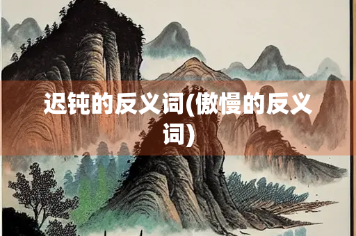迟钝的反义词(傲慢的反义词)