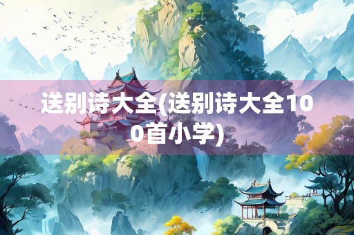 送别诗大全(送别诗大全100首小学)