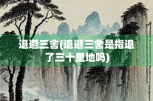 退避三舍(退避三舍是指退了三十里地吗)