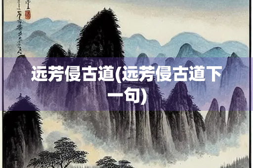 远芳侵古道(远芳侵古道下一句)